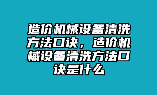 造價機械設(shè)備清洗方法口訣，造價機械設(shè)備清洗方法口訣是什么