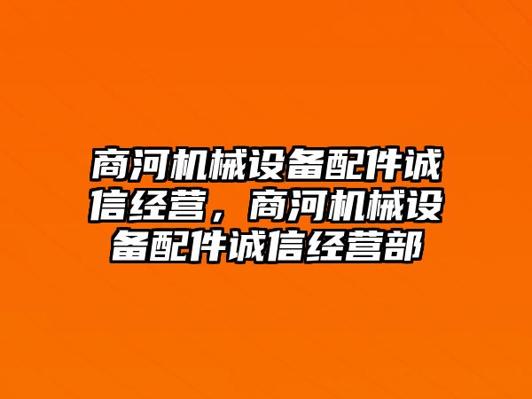 商河機械設備配件誠信經營，商河機械設備配件誠信經營部