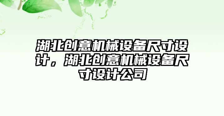 湖北創意機械設備尺寸設計，湖北創意機械設備尺寸設計公司