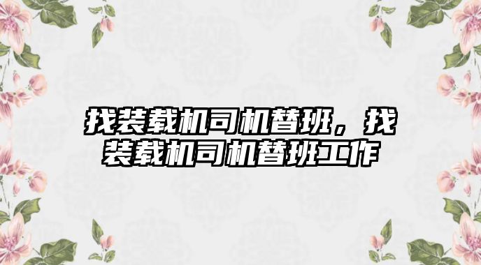 找裝載機司機替班，找裝載機司機替班工作