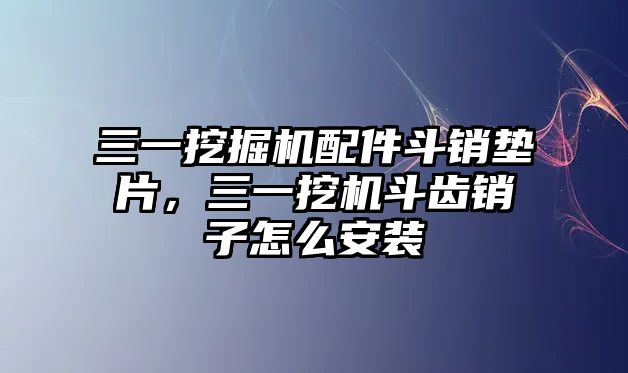 三一挖掘機配件斗銷墊片，三一挖機斗齒銷子怎么安裝