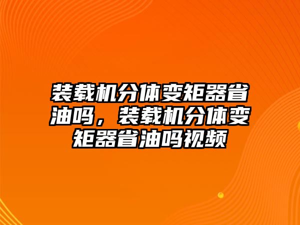 裝載機(jī)分體變矩器省油嗎，裝載機(jī)分體變矩器省油嗎視頻