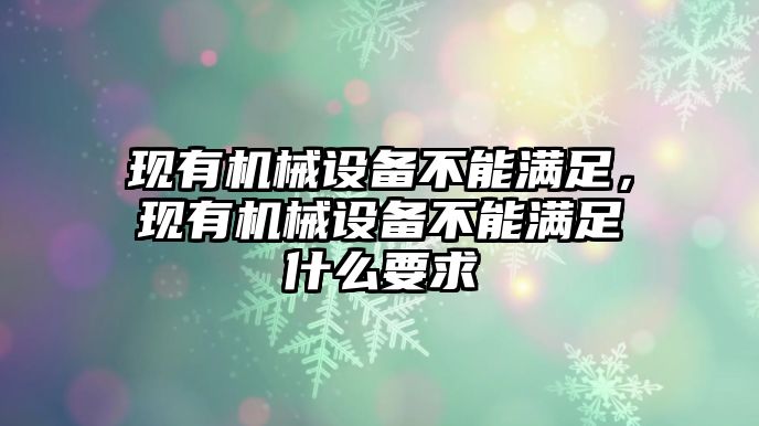 現有機械設備不能滿足，現有機械設備不能滿足什么要求