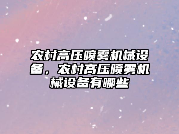 農村高壓噴霧機械設備，農村高壓噴霧機械設備有哪些