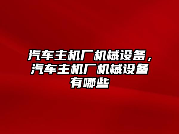 汽車主機廠機械設備，汽車主機廠機械設備有哪些