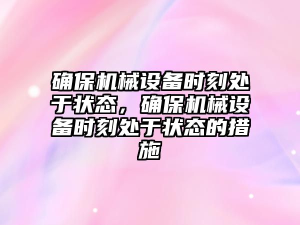 確保機械設(shè)備時刻處于狀態(tài)，確保機械設(shè)備時刻處于狀態(tài)的措施