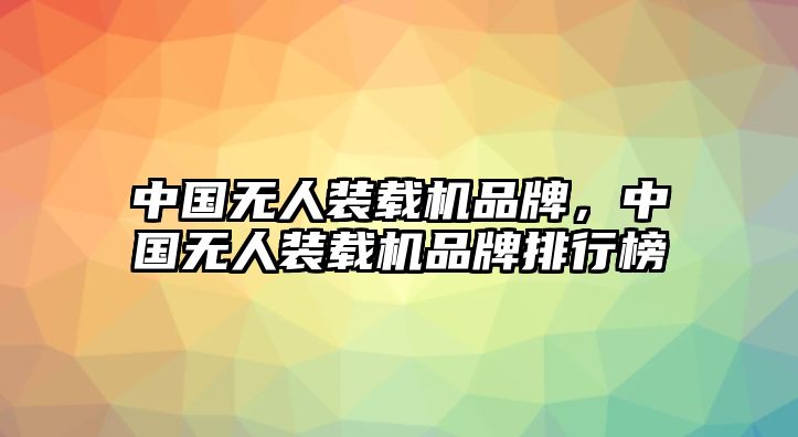 中國無人裝載機品牌，中國無人裝載機品牌排行榜