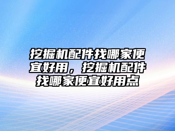 挖掘機配件找哪家便宜好用，挖掘機配件找哪家便宜好用點