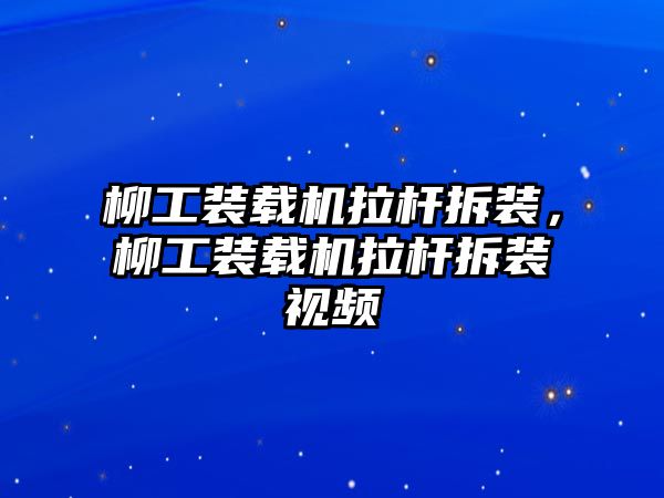 柳工裝載機拉桿拆裝，柳工裝載機拉桿拆裝視頻