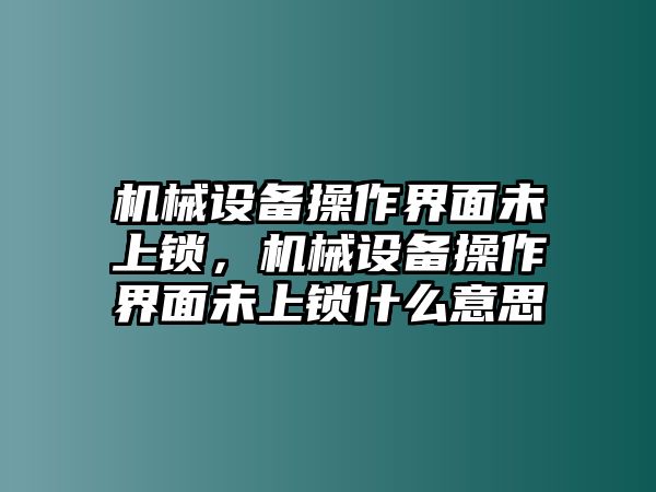 機械設(shè)備操作界面未上鎖，機械設(shè)備操作界面未上鎖什么意思