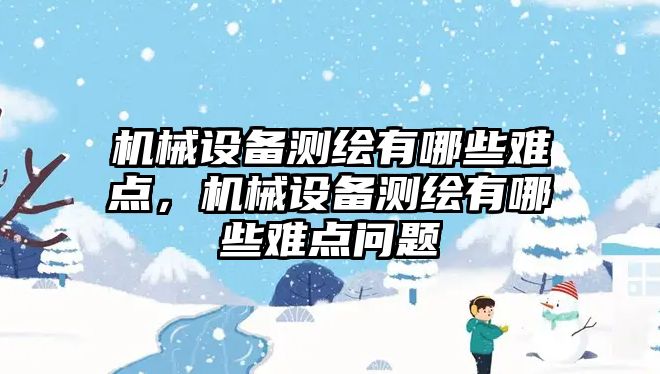 機械設(shè)備測繪有哪些難點，機械設(shè)備測繪有哪些難點問題