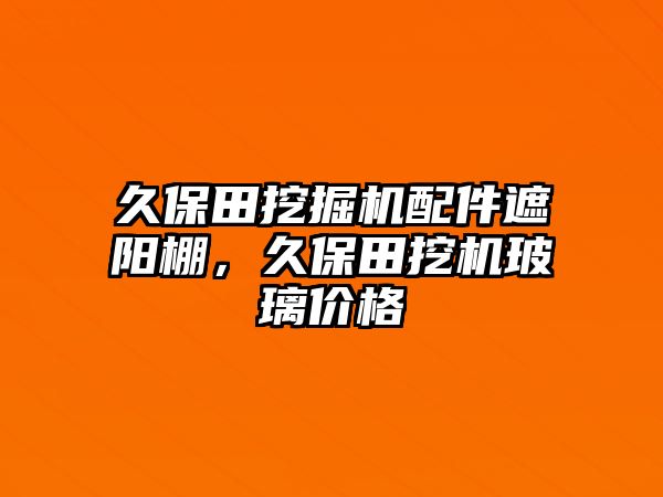 久保田挖掘機配件遮陽棚，久保田挖機玻璃價格