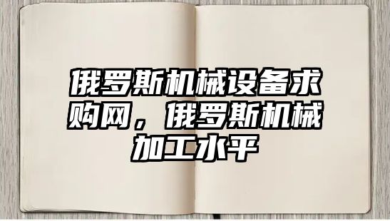 俄羅斯機械設備求購網，俄羅斯機械加工水平