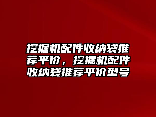 挖掘機(jī)配件收納袋推薦平價(jià)，挖掘機(jī)配件收納袋推薦平價(jià)型號(hào)