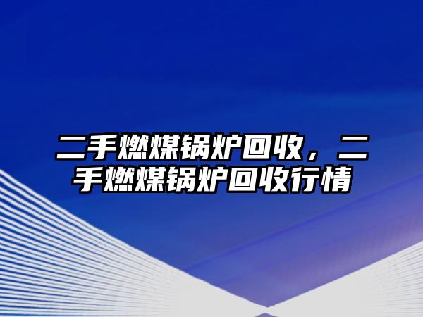 二手燃煤鍋爐回收，二手燃煤鍋爐回收行情