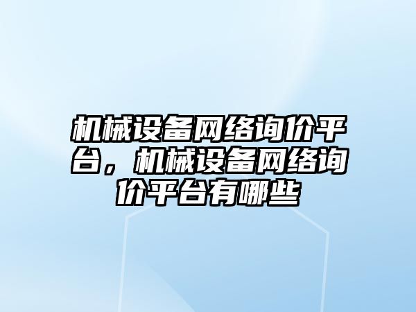 機械設備網絡詢價平臺，機械設備網絡詢價平臺有哪些