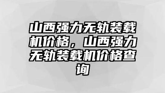 山西強力無軌裝載機價格，山西強力無軌裝載機價格查詢