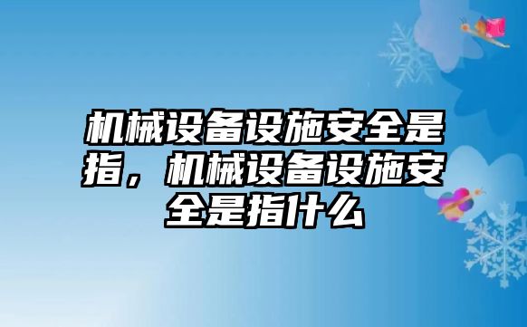 機械設備設施安全是指，機械設備設施安全是指什么