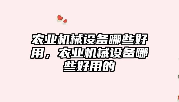 農業機械設備哪些好用，農業機械設備哪些好用的