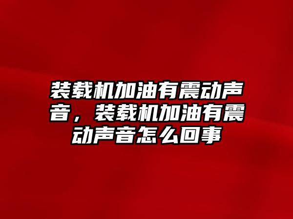 裝載機加油有震動聲音，裝載機加油有震動聲音怎么回事