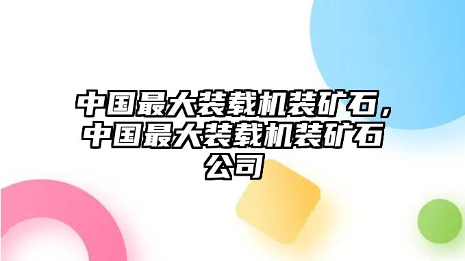 中國最大裝載機裝礦石，中國最大裝載機裝礦石公司