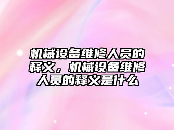 機械設備維修人員的釋義，機械設備維修人員的釋義是什么