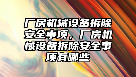 廠房機械設(shè)備拆除安全事項，廠房機械設(shè)備拆除安全事項有哪些