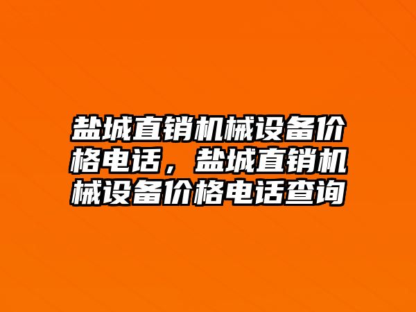 鹽城直銷機械設(shè)備價格電話，鹽城直銷機械設(shè)備價格電話查詢