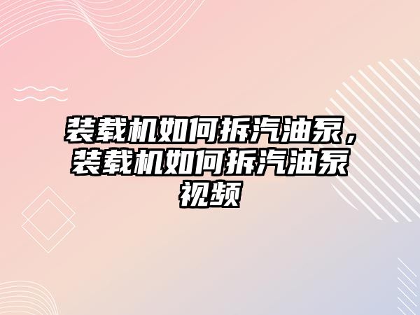 裝載機如何拆汽油泵，裝載機如何拆汽油泵視頻