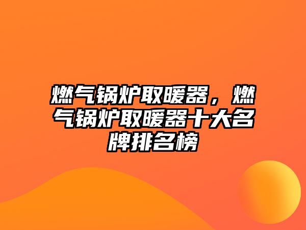 燃?xì)忮仩t取暖器，燃?xì)忮仩t取暖器十大名牌排名榜