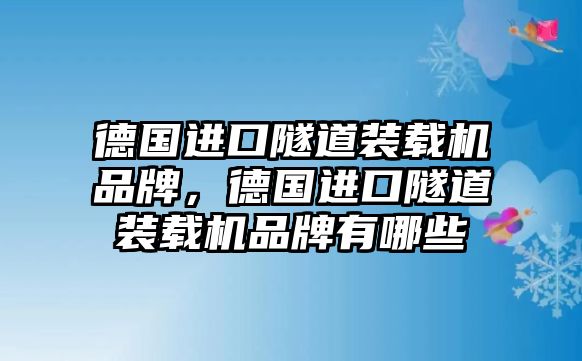 德國進口隧道裝載機品牌，德國進口隧道裝載機品牌有哪些