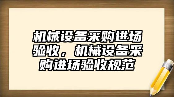 機械設備采購進場驗收，機械設備采購進場驗收規(guī)范