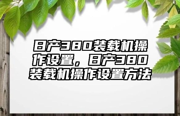 日產(chǎn)380裝載機(jī)操作設(shè)置，日產(chǎn)380裝載機(jī)操作設(shè)置方法