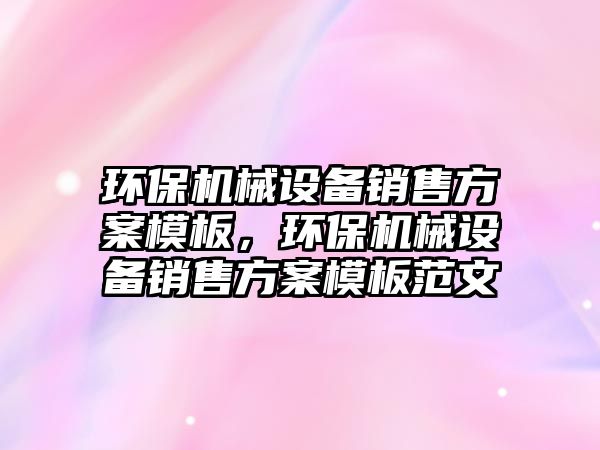 環保機械設備銷售方案模板，環保機械設備銷售方案模板范文