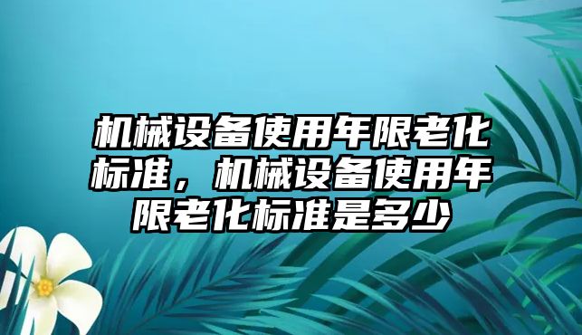 機械設備使用年限老化標準，機械設備使用年限老化標準是多少