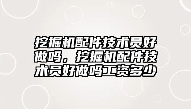 挖掘機配件技術員好做嗎，挖掘機配件技術員好做嗎工資多少