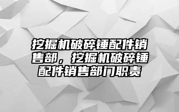 挖掘機破碎錘配件銷售部，挖掘機破碎錘配件銷售部門職責(zé)