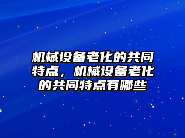 機械設備老化的共同特點，機械設備老化的共同特點有哪些