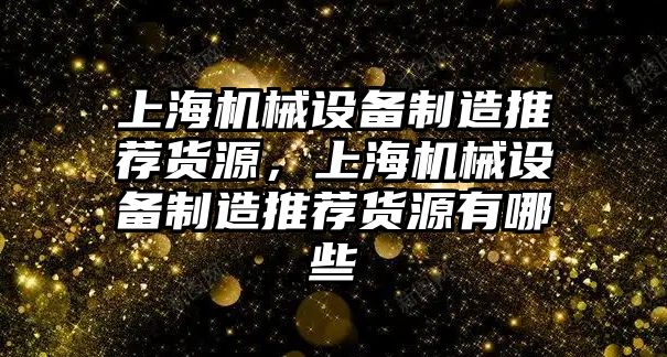 上海機械設備制造推薦貨源，上海機械設備制造推薦貨源有哪些