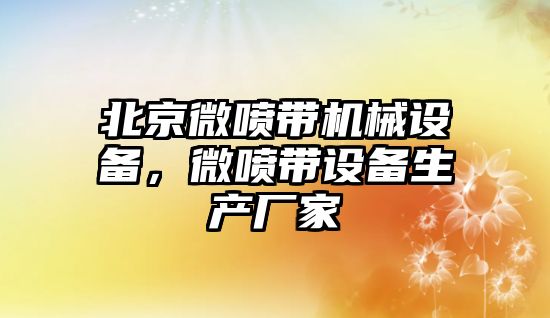 北京微噴帶機械設備，微噴帶設備生產廠家