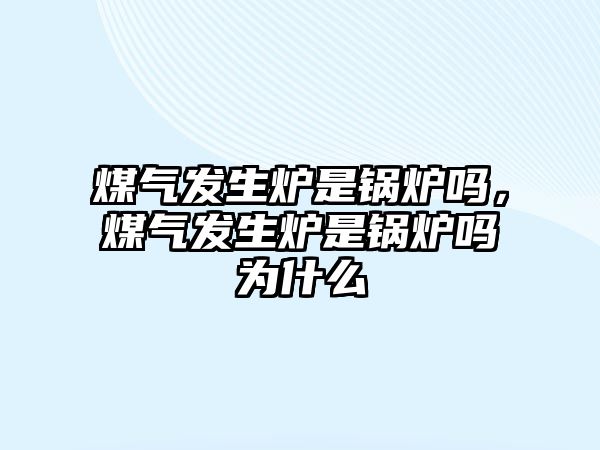 煤氣發(fā)生爐是鍋爐嗎，煤氣發(fā)生爐是鍋爐嗎為什么