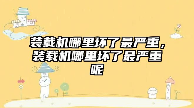 裝載機哪里壞了最嚴重，裝載機哪里壞了最嚴重呢