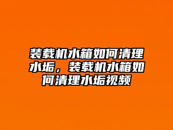 裝載機水箱如何清理水垢，裝載機水箱如何清理水垢視頻