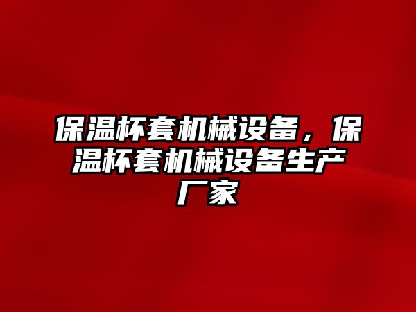 保溫杯套機械設備，保溫杯套機械設備生產廠家