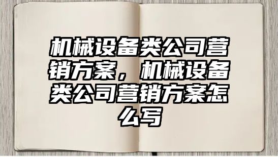 機械設備類公司營銷方案，機械設備類公司營銷方案怎么寫