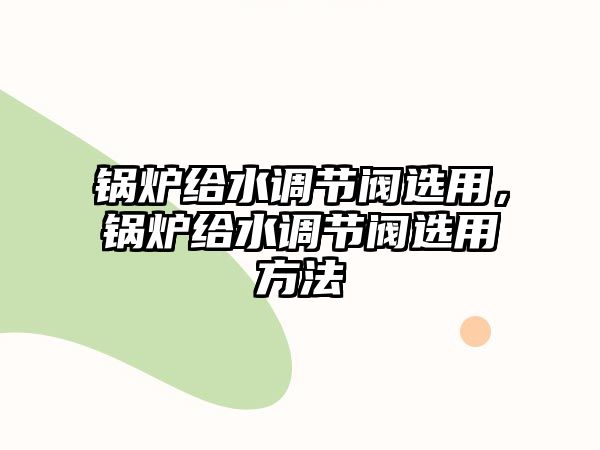 鍋爐給水調節閥選用，鍋爐給水調節閥選用方法