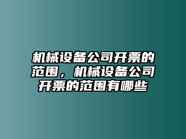 機械設備公司開票的范圍，機械設備公司開票的范圍有哪些