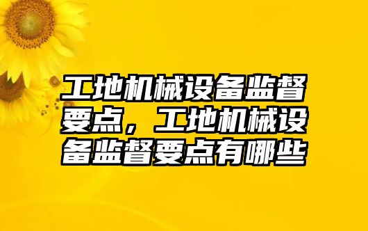 工地機械設備監督要點，工地機械設備監督要點有哪些