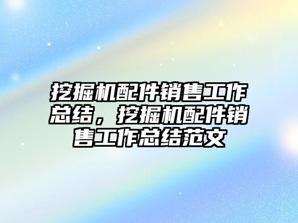 挖掘機配件銷售工作總結，挖掘機配件銷售工作總結范文