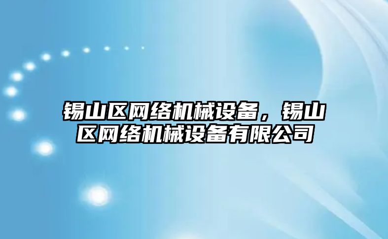 錫山區(qū)網(wǎng)絡(luò)機(jī)械設(shè)備，錫山區(qū)網(wǎng)絡(luò)機(jī)械設(shè)備有限公司